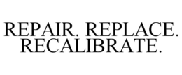 repair. replace. recalibrate.