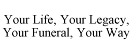 your life, your legacy, your funeral, your way