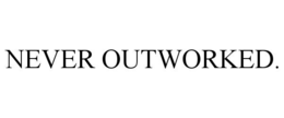 never outworked.