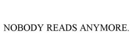 nobody reads anymore.