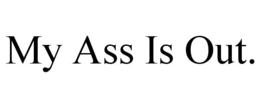 my ass is out.