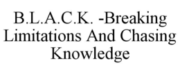 b.l.a.c.k. -breaking limitations and chasing knowledge