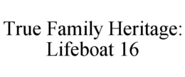 true family heritage: lifeboat 16