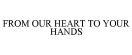from our heart to your hands