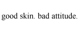 good skin. bad attitude.