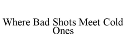 where bad shots meet cold ones
