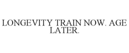 longevity train now. age later.