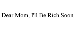 dear mom, i'll be rich soon