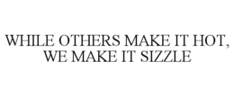 while others make it hot, we make it sizzle