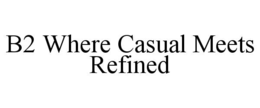 b2 where casual meets refined