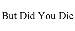 but did you die