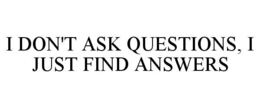 i don't ask questions, i just find answers