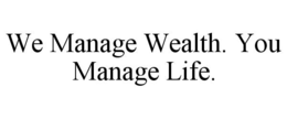 we manage wealth. you manage life.