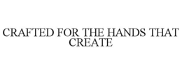 crafted for the hands that create