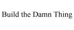 build the damn thing