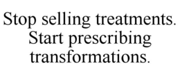 stop selling treatments. start prescribing transformations.