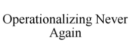 operationalizing never again