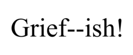 grief--ish!