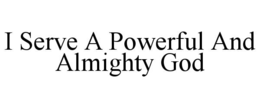 i serve a powerful and almighty god