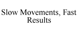 slow movements, fast results