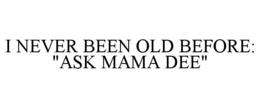 i never been old before: "ask mama dee"