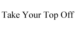 take your top off