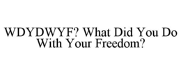 wdydwyf? what did you do with your freedom?