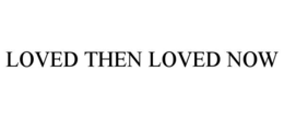 loved then loved now