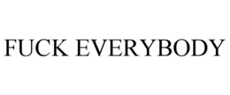 fuck everybody