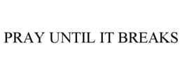 pray until it breaks
