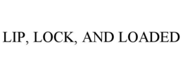 lip, lock, and loaded