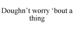 doughn’t worry ‘bout a thing