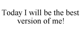 today i will be the best version of me!
