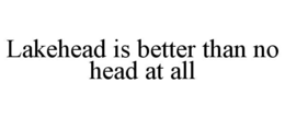 lakehead is better than no head at all