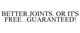 better joints. or it's free...guaranteed!