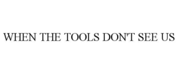 when the tools don't see us