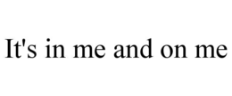 it's in me and on me