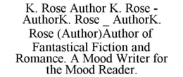 k. rose author k. rose - authork. rose _ authork. rose (author)author of fantastical fiction and romance. a mood writer for the mood reader.