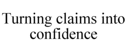 turning claims into confidence