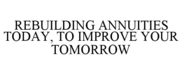 rebuilding annuities today, to improve your tomorrow