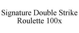 signature double strike roulette 100x