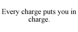every charge puts you in charge.