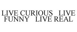 live curious   live funny   live real