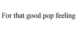 for that good pop feeling