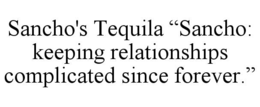 sancho's tequila “sancho: keeping relationships complicated since forever.”