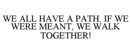 we all have a path. if we were meant, we walk together!