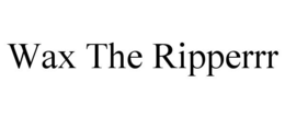 wax the ripperrr