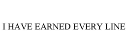 i have earned every line