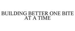 building better one bite at a time