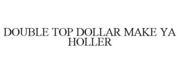 double top dollar make ya holler